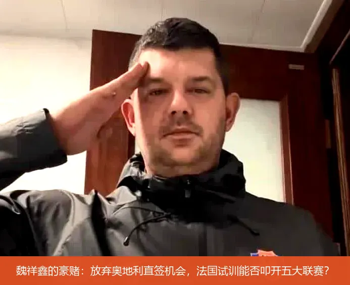 4月28日,魏祥鑫的豪赌：放弃奥地利直签机会，法国试训能否叩开五大联赛？