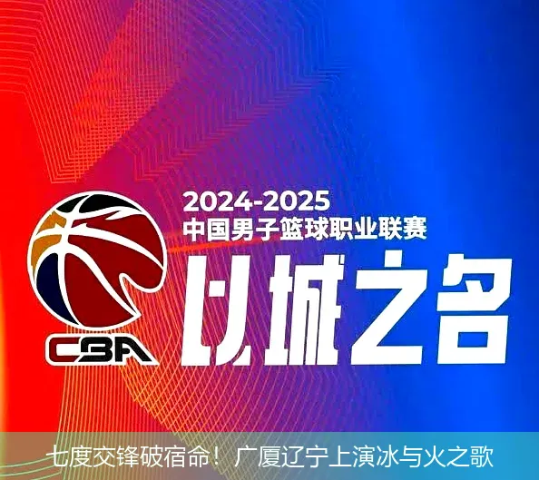 4月29日,七度交锋破宿命！广厦辽宁上演冰与火之歌