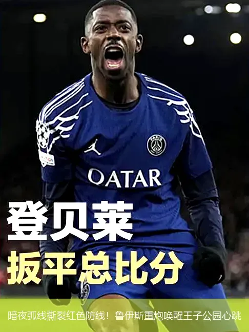 4月29日,暗夜弧线撕裂红色防线！鲁伊斯重炮唤醒王子公园心跳
