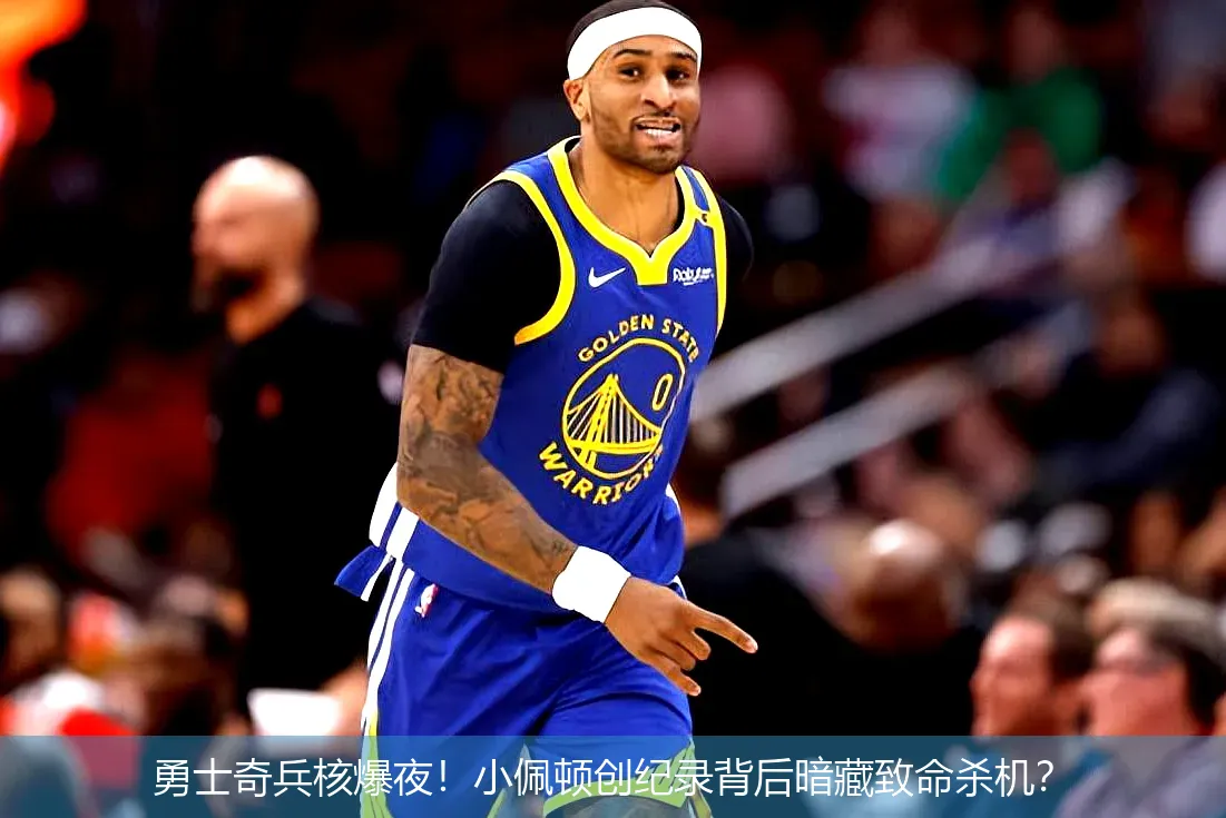 4月30日,勇士奇兵核爆夜！小佩顿创纪录背后暗藏致命杀机？
