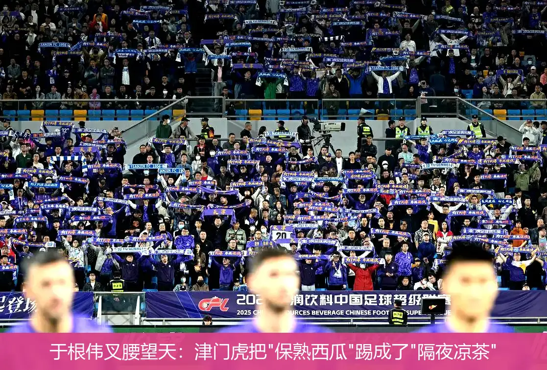 4月30日,于根伟叉腰望天：津门虎把"保熟西瓜"踢成了"隔夜凉茶"