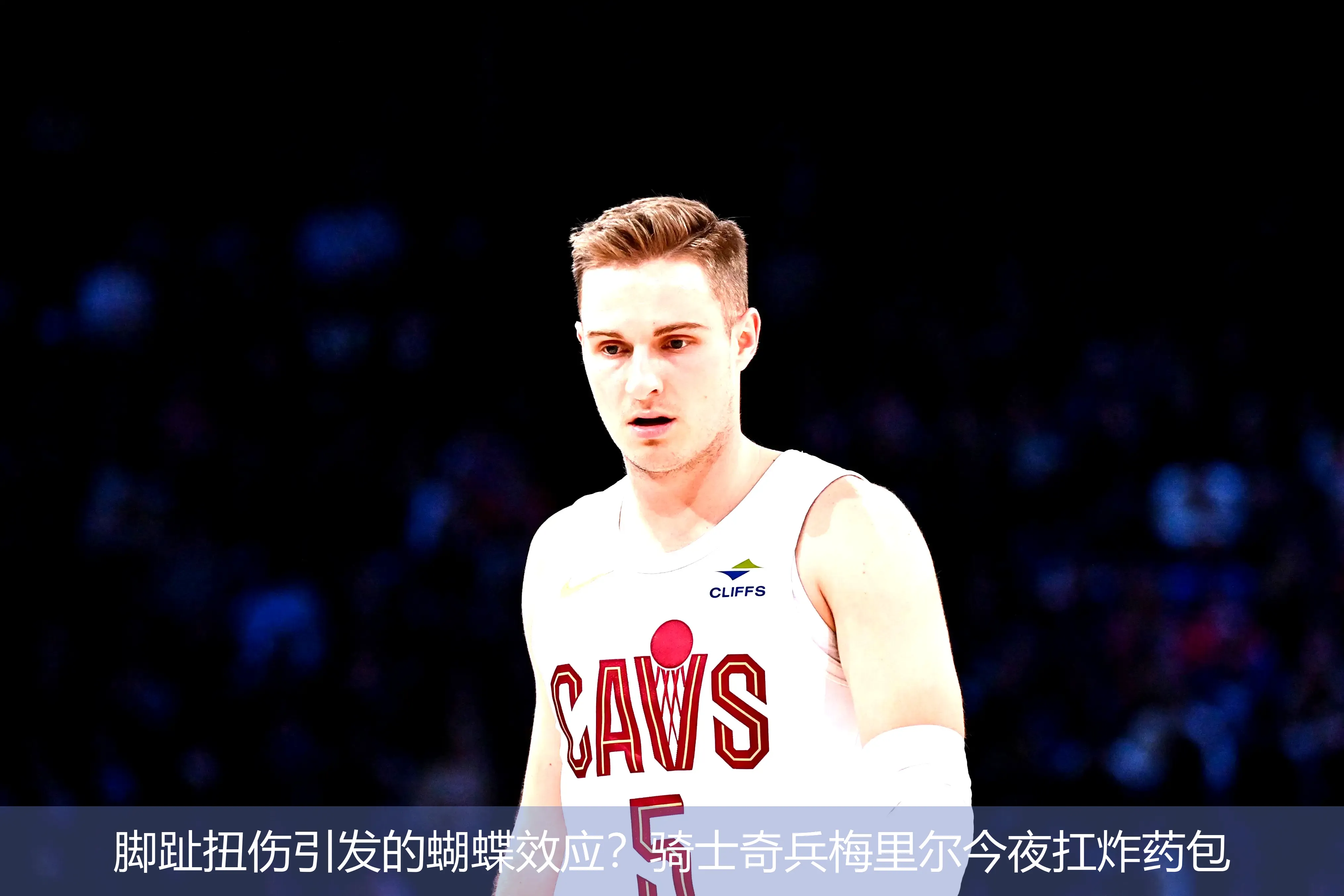 4月30日,脚趾扭伤引发的蝴蝶效应？骑士奇兵梅里尔今夜扛炸药包