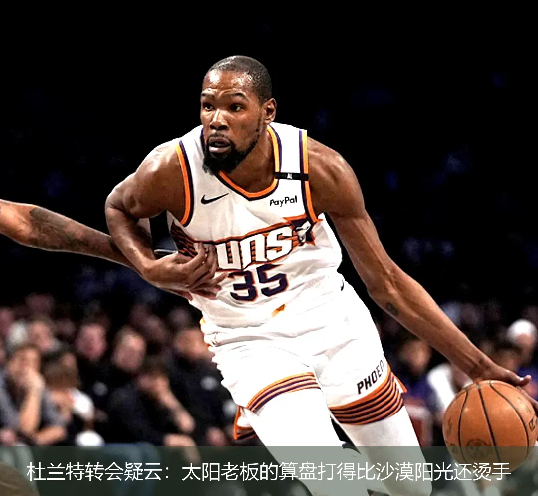 5月1日,杜兰特转会疑云：太阳老板的算盘打得比沙漠阳光还烫手