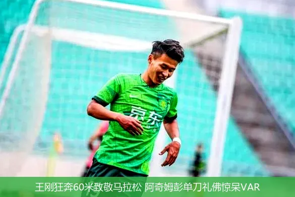 5月1日,王刚狂奔60米致敬马拉松 阿奇姆彭单刀礼佛惊呆VAR