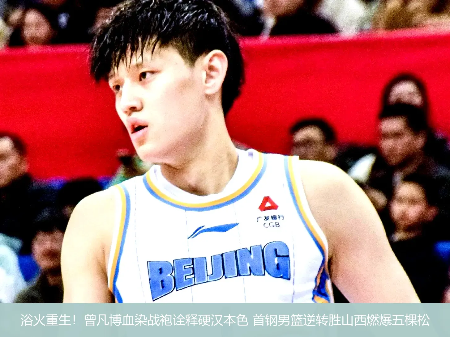 5月4日,浴火重生！曾凡博血染战袍诠释硬汉本色 首钢男篮逆转胜山西燃爆五棵松