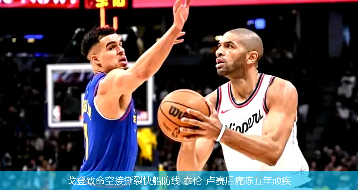 戈登致命空接撕裂快船防线 泰伦-卢赛后痛陈五年顽疾