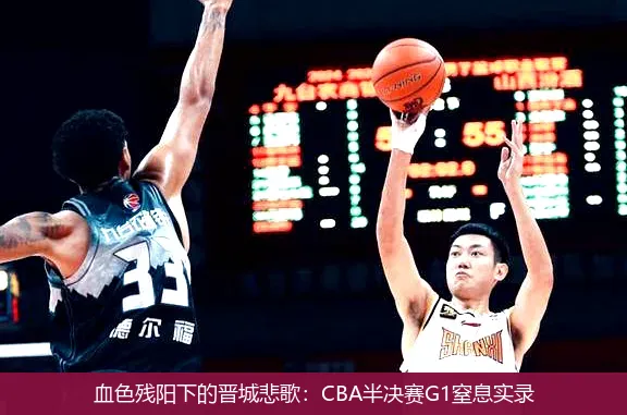 5月4日,血色残阳下的晋城悲歌：CBA半决赛G1窒息实录