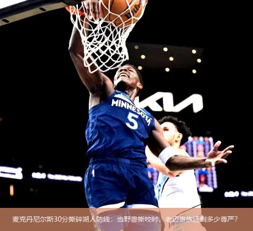 5月4日,麦克丹尼尔斯30分撕碎湖人防线：当野兽撕咬时，老迈贵族还剩多少尊严？