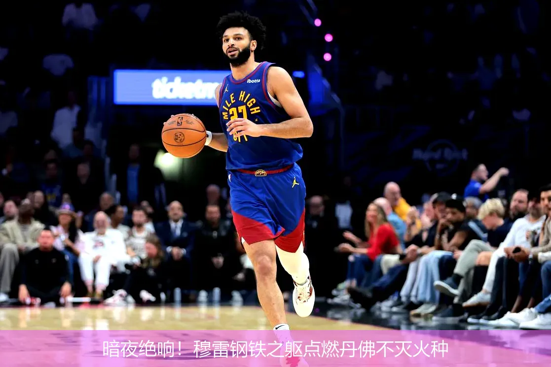 5月4日,暗夜绝响！穆雷钢铁之躯点燃丹佛不灭火种