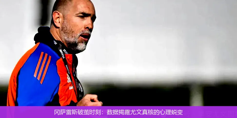 5月4日,冈萨雷斯破茧时刻：数据揭露尤文真核的心理蜕变