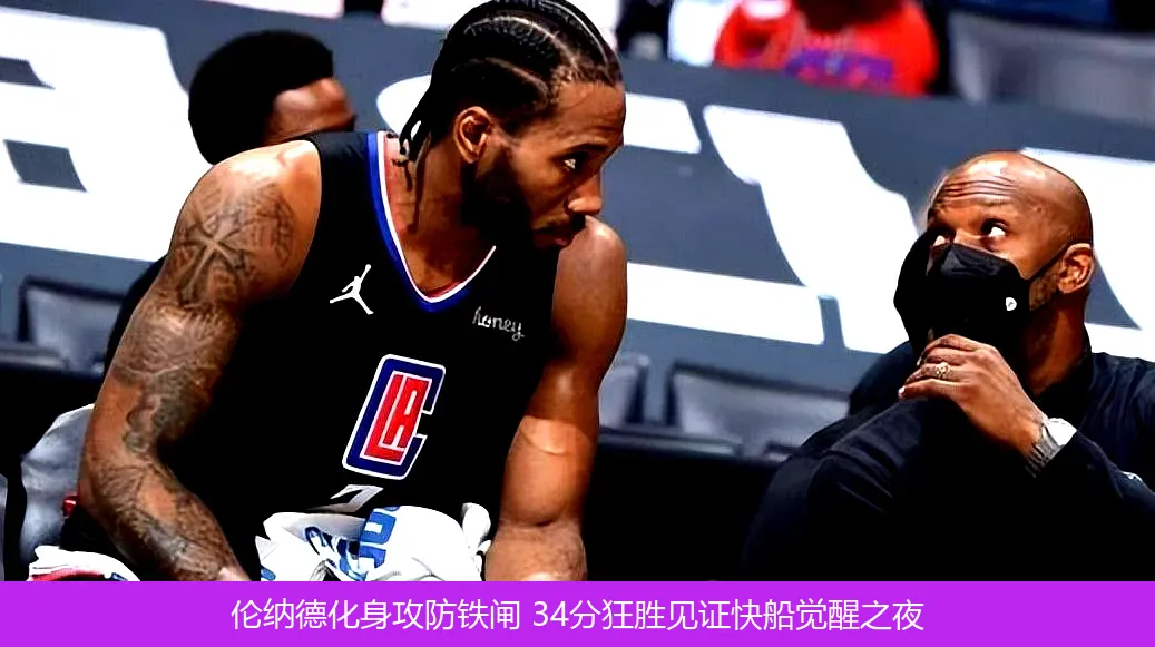 5月5日,伦纳德化身攻防铁闸 34分狂胜见证快船觉醒之夜
