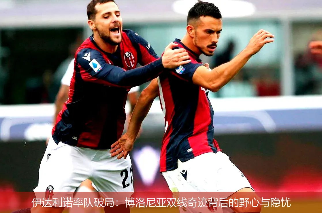 5月5日,伊达利诺率队破局：博洛尼亚双线奇迹背后的野心与隐忧