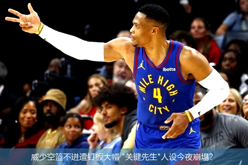 5月5日,威少空篮不进遭钉板大帽 "关键先生"人设今夜崩塌？