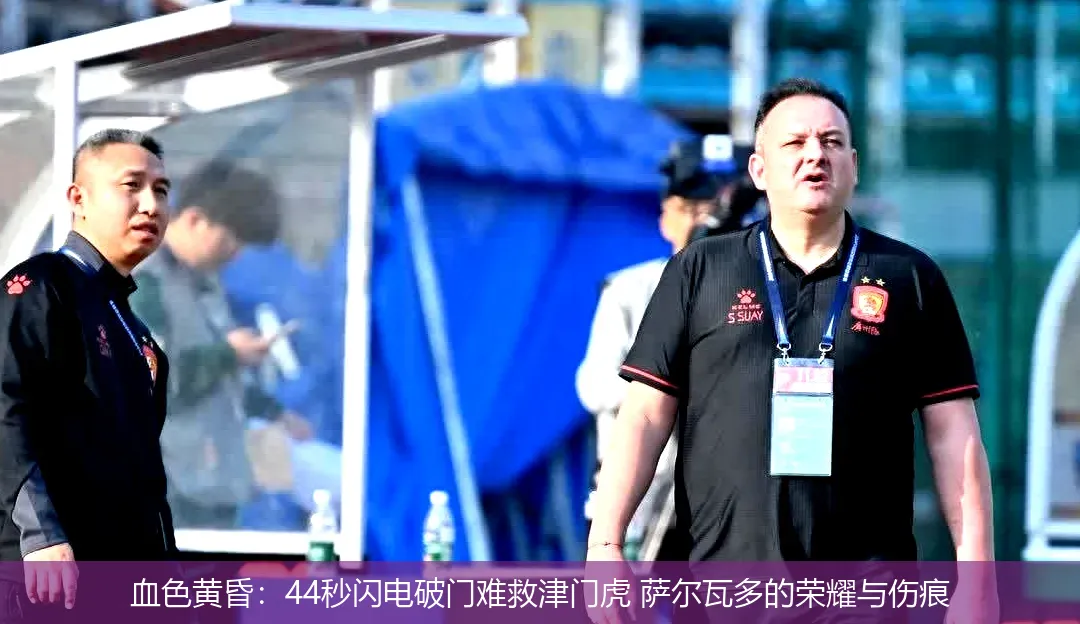 5月5日,血色黄昏：44秒闪电破门难救津门虎 萨尔瓦多的荣耀与伤痕