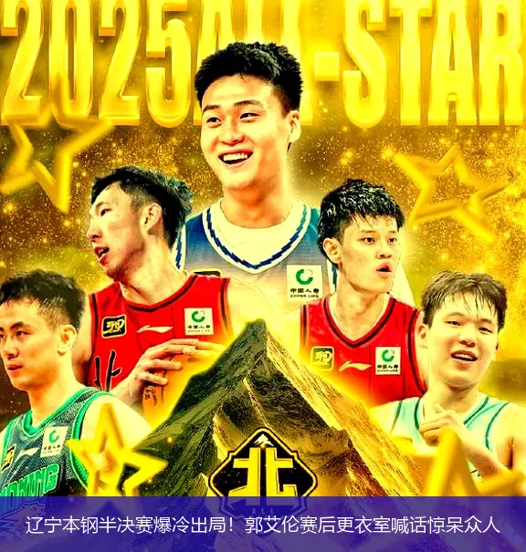 辽宁本钢半决赛爆冷出局！郭艾伦赛后更衣室喊话惊呆众人