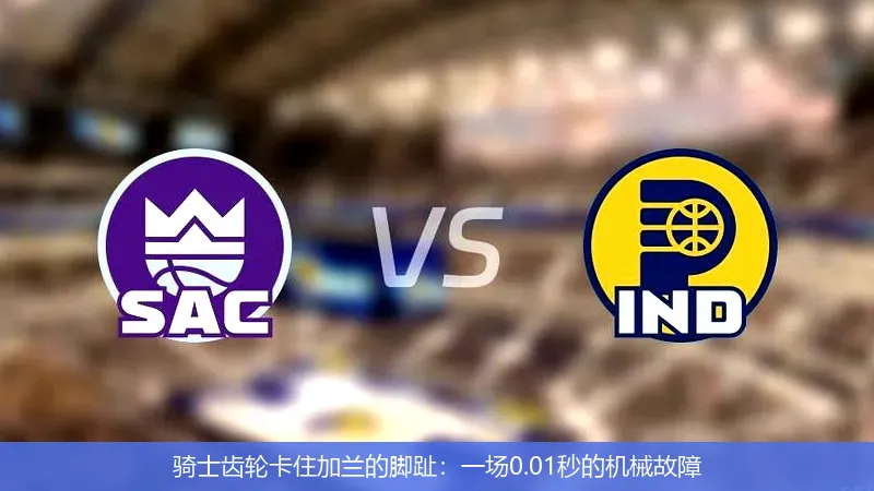 5月9日,骑士齿轮卡住加兰的脚趾：一场0.01秒的机械故障