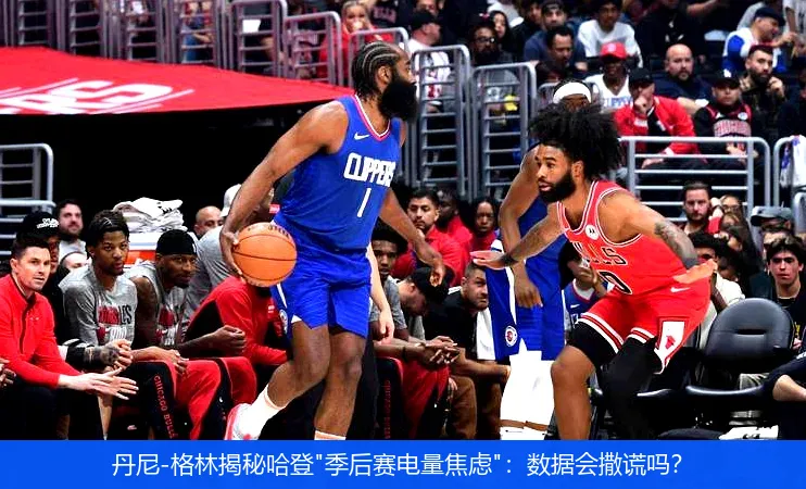 5月9日,丹尼-格林揭秘哈登"季后赛电量焦虑"：数据会撒谎吗？
