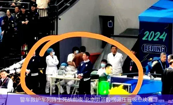 5月9日,警车救护车列阵生死战前夜 北京男篮数据碾压晋级总决赛