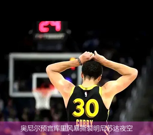 奥尼尔预言库里风暴撕裂明尼苏达夜空