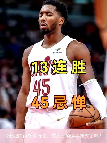 5月10日,骑士残阵再战步行者：铁人三项选手凑齐了吗？
