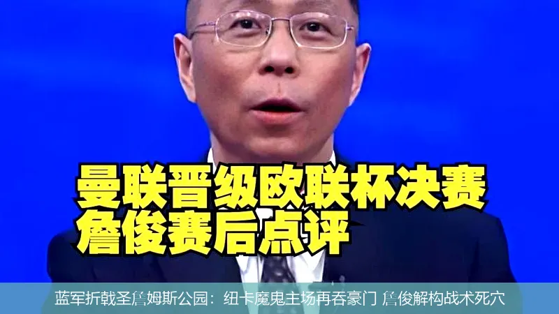 5月12日,蓝军折戟圣詹姆斯公园：纽卡魔鬼主场再吞豪门 詹俊解构战术死穴