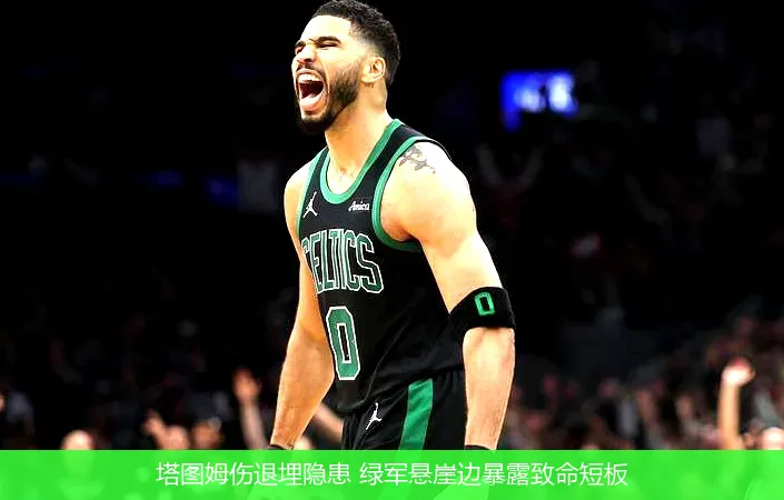 5月14日,塔图姆伤退埋隐患 绿军悬崖边暴露致命短板