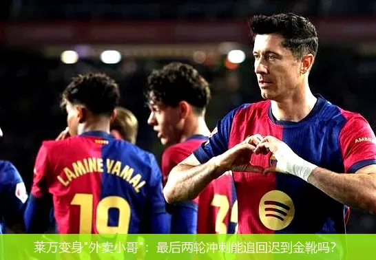 5月19日,莱万变身"外卖小哥"：最后两轮冲刺能追回迟到金靴吗？