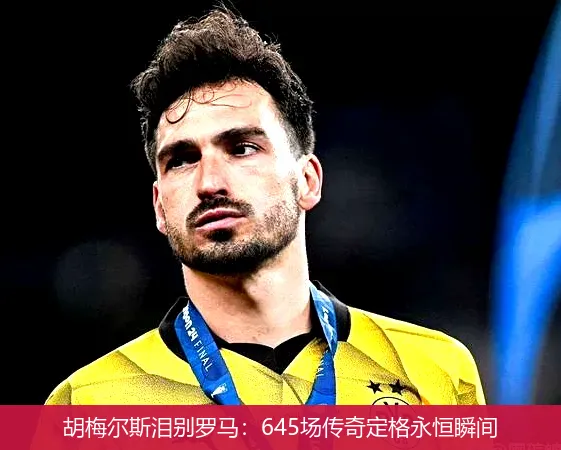5月20日,胡梅尔斯泪别罗马：645场传奇定格永恒瞬间