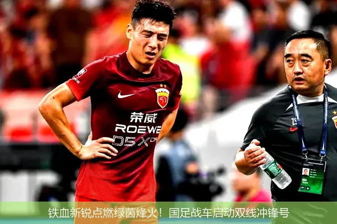 5月24日,铁血新锐点燃绿茵烽火！国足战车启动双线冲锋号