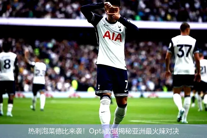热刺泡菜德比来袭！Opta数据揭秘亚洲最火辣对决