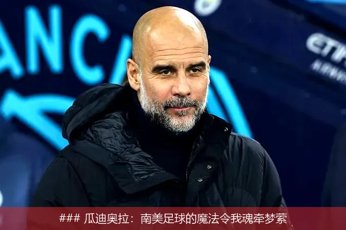### 瓜迪奥拉：南美足球的魔法令我魂牵梦萦